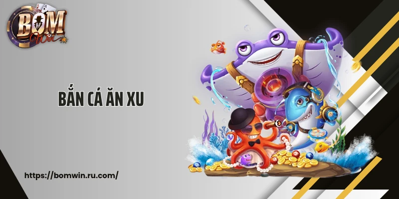 Bắn Cá Ăn Xu Bomwin: Săn Thưởng Khủng Vui Không Giới Hạn