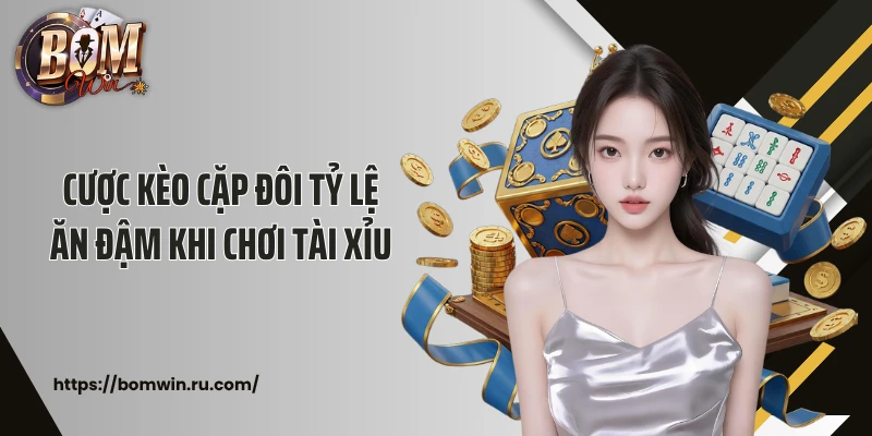 Cược kèo cặp đôi tỷ lệ ăn đậm khi chơi tài xỉu