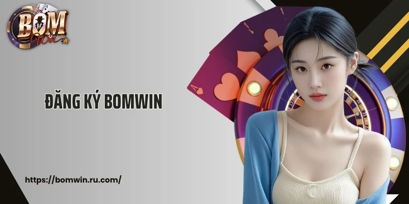Đăng Ký Bomwin: Tạo Tài Khoản Cá Cược Chơi Game Thả Ga