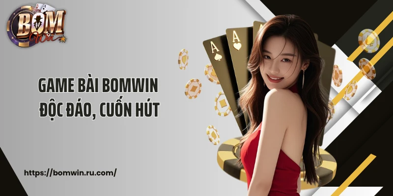 Game bài BOMWIN độc đáo, cuốn hút