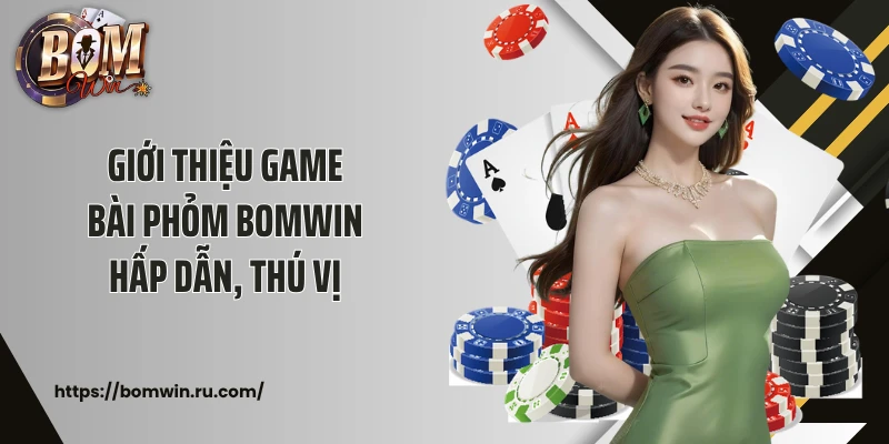 Giới thiệu game bài Phỏm Bomwin hấp dẫn, thú vị