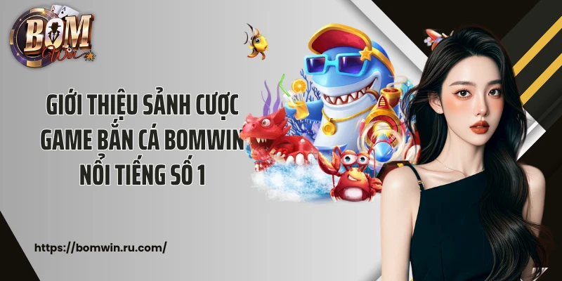 Giới thiệu sảnh cược game bắn cá Bomwin nổi tiếng số 1