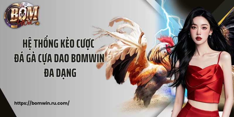 Hệ thống kèo cược đá gà cựa dao Bomwin đa dạng