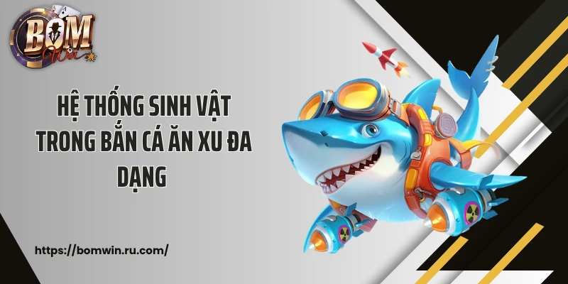 Hệ thống sinh vật trong bắn cá ăn xu đa dạng 