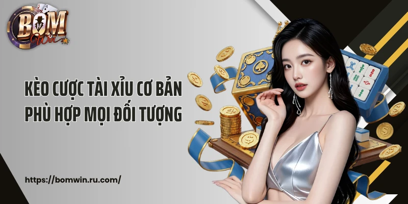 Kèo cược tài xỉu cơ bản phù hợp mọi đối tượng