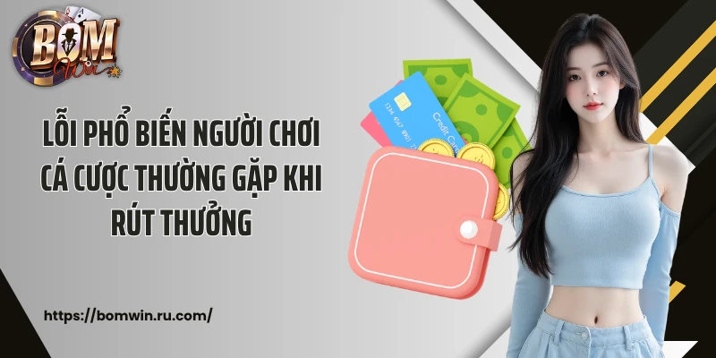 Lỗi phổ biến người chơi cá cược thường gặp khi rút thưởng
