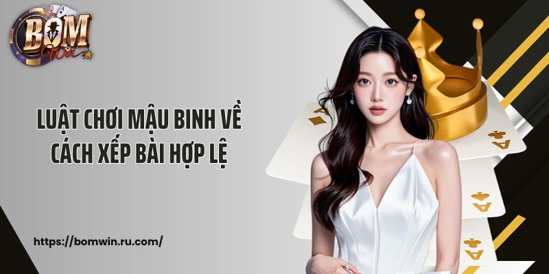 Luật chơi mậu binh về cách xếp bài hợp lệ