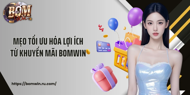 Mẹo tối ưu hóa lợi ích từ khuyến mãi Bomwin