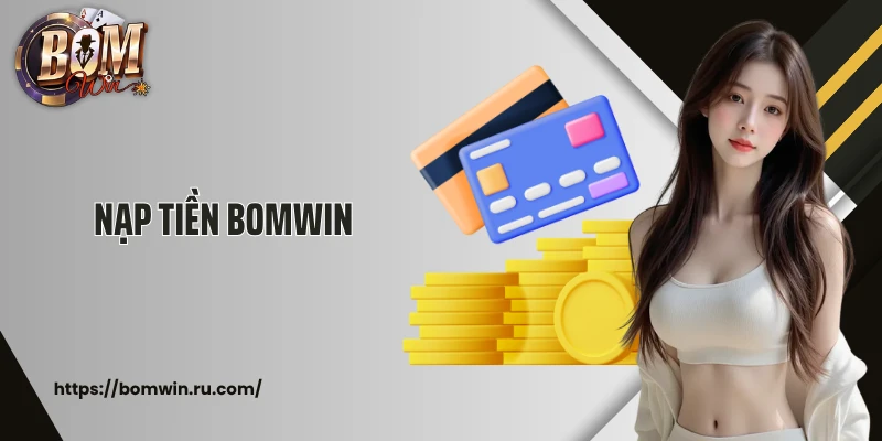 Nạp Tiền Bomwin: Gửi Vốn Cá Cược An Toàn, Thuận Tiện Chỉ 1 Phút