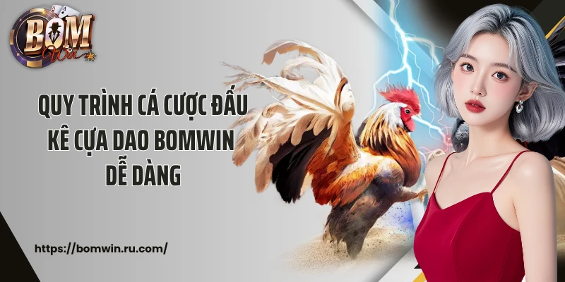 Quy trình cá cược đá gà cựa dao Bomwin dễ dàng