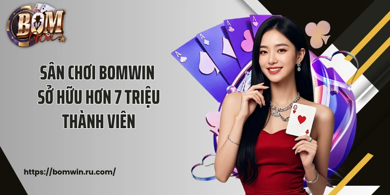 Sân chơi BOMWIN sở hữu hơn 7 triệu thành viên