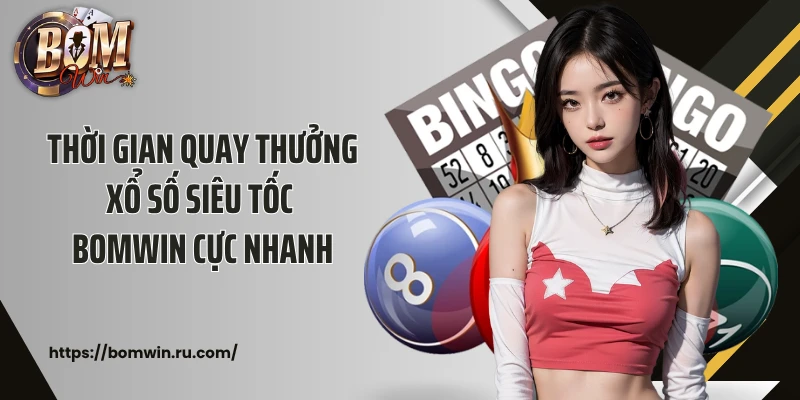 Thời gian quay thưởng xổ số siêu tốc Bomwin cực nhanh