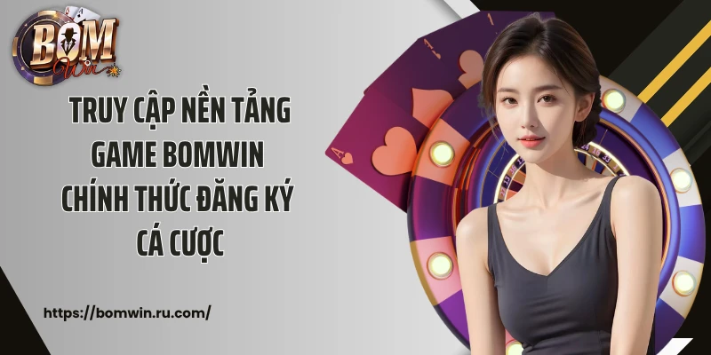 Truy cập nền tảng game Bomwin chính thức đăng ký cá cược