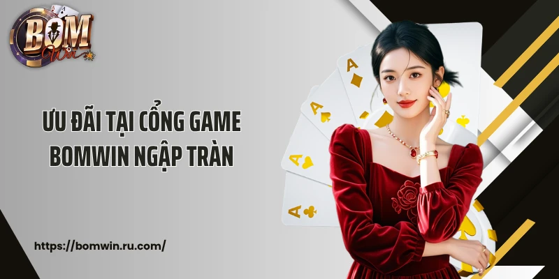 Ưu đãi tại cổng game BOMWIN ngập tràn
