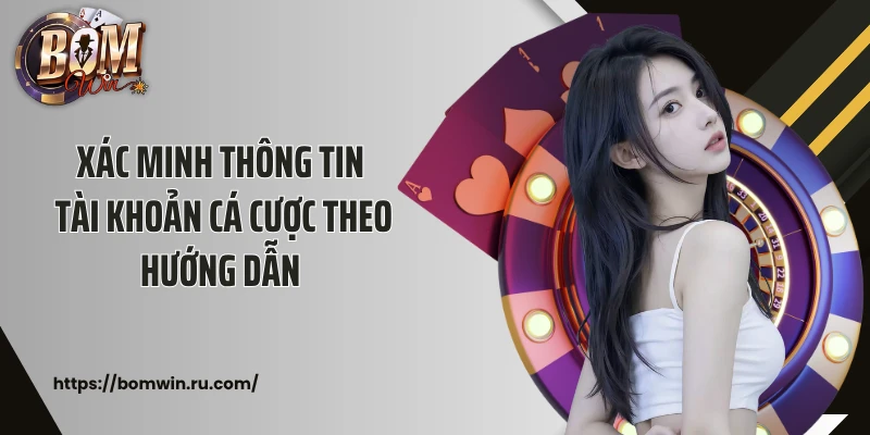 Xác minh thông tin tài khoản cá cược theo hướng dẫn